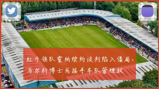 红牛领队霍纳续约谈判陷入僵局，马尔科博士或接手车队管理权