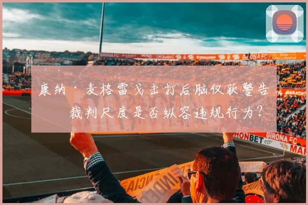 康纳·麦格雷戈击打后脑仅获警告，裁判尺度是否纵容违规行为？
